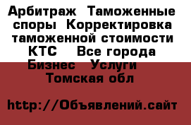 Арбитраж. Таможенные споры. Корректировка таможенной стоимости(КТС) - Все города Бизнес » Услуги   . Томская обл.